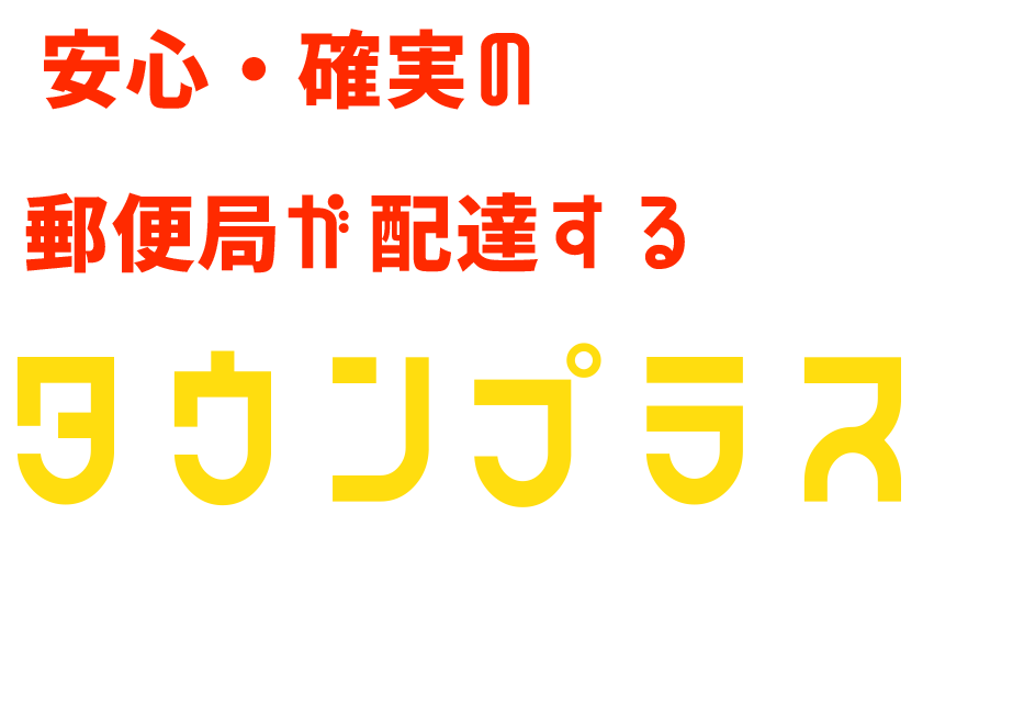 安心・確実の郵便局が配達するタウンプラスを試してみませんか？