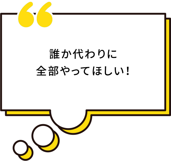 誰か代わりに全部やってほしい！