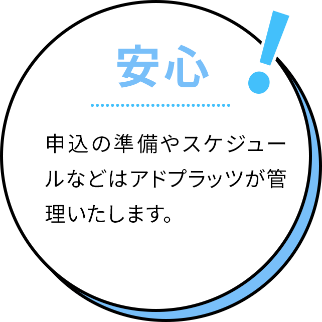 安心！申込の準備やスケジュールなどはアドプラッツが管理いたします。