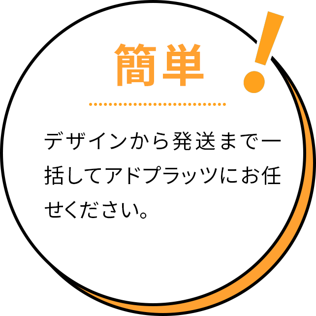 簡単！デザインから発送まで一括してアドプラッツにお任せください。