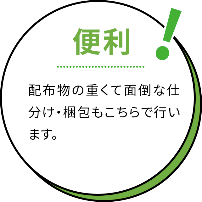 便利！配布物の重くて面倒な仕分け・梱包もこちらで行います。